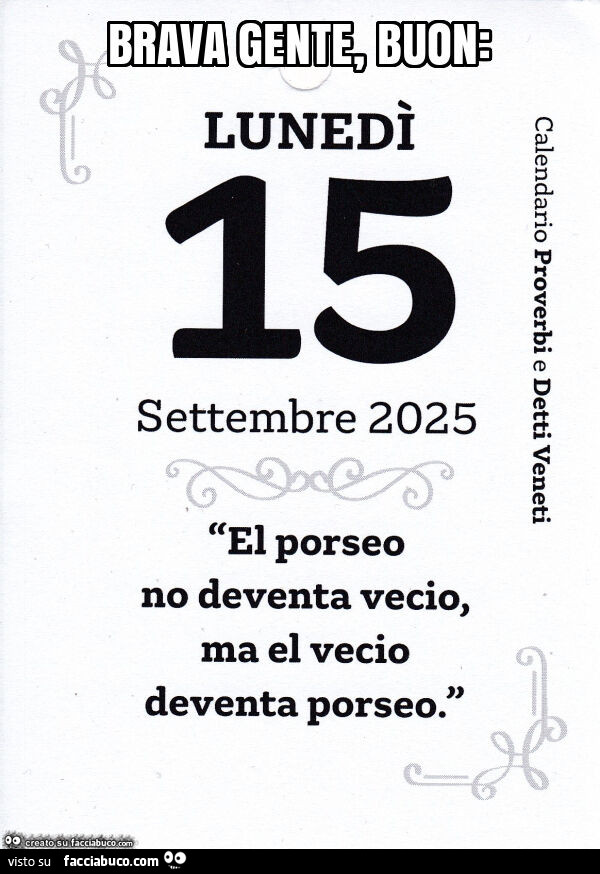 Brava gente el porseo no deventa vecio, ma el vecio deventa porseo