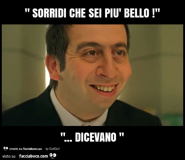 " sorridi che sei piรน bello! " "… Dicevano "