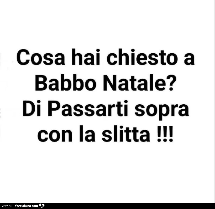 Cosa hai chiesto a babbo natale? Di passarti sopra con la slitta