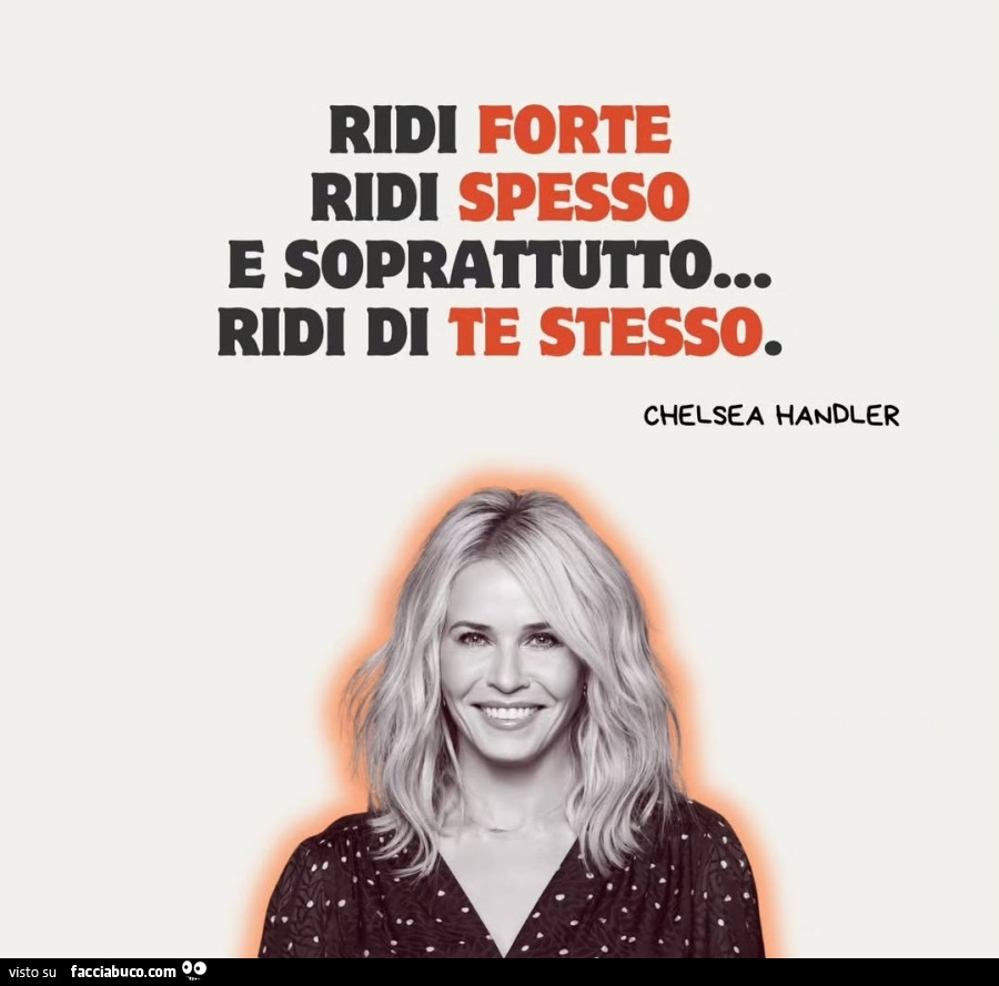 Ridi forte ridi spesso e soprattutto&hellip; ridi di te stesso. Chelsea Handler