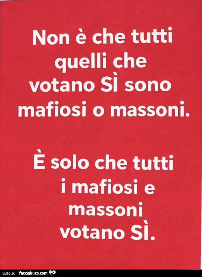 Non è che tutti quelli che votano si sono mafiosi o massoni. È Solo che tutti i mafiosi e massoni votano sì