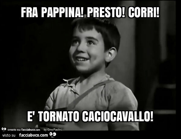 Fra pappina presto corri! È Tornato caciocavallo