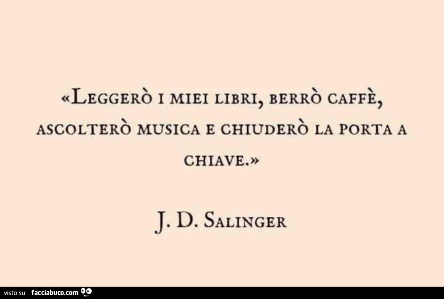 Leggerò i miei libri, berrò caffè, ascolterò musica e chiuderò la porta a chiave