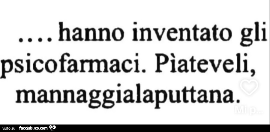 Hanno inventato gli psicofarmaci. Piateveli, mannaggialaputtana