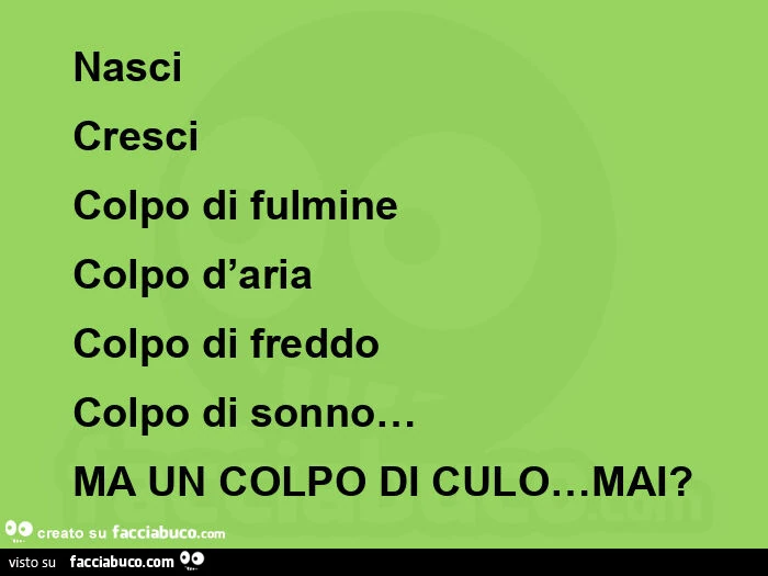 Nasci cresci colpo di fulmine  colpo d'aria colpo di freddo colpo di sonno&hellip; ma un colpo di culo&hellip; mai?