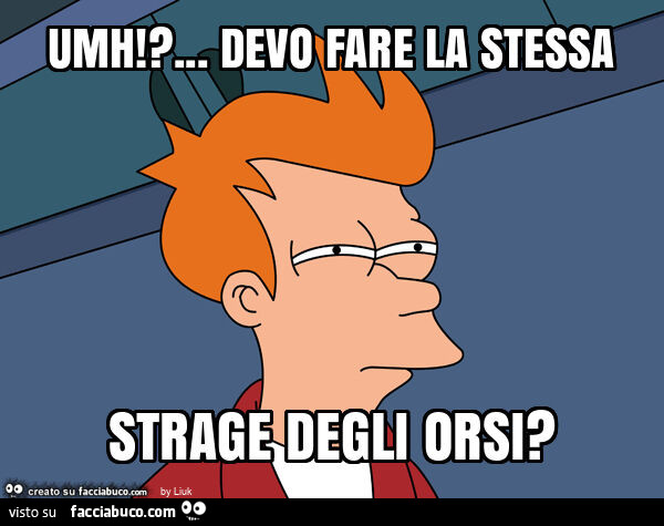 Umh!? … devo fare la stessa strage degli orsi?