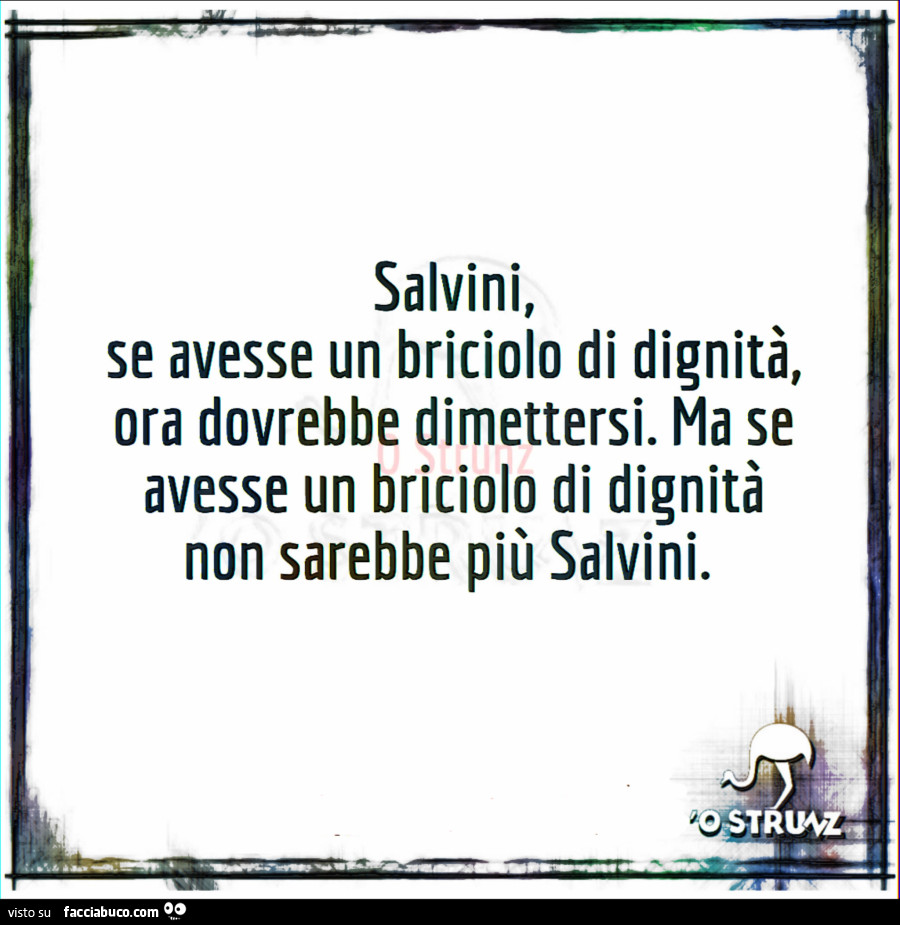 Salvini, se avesse un briciolo di dignità, ora dovrebbe dimettersi. Ma se avesse un briciolo di dignità non sarebbe più Salvini