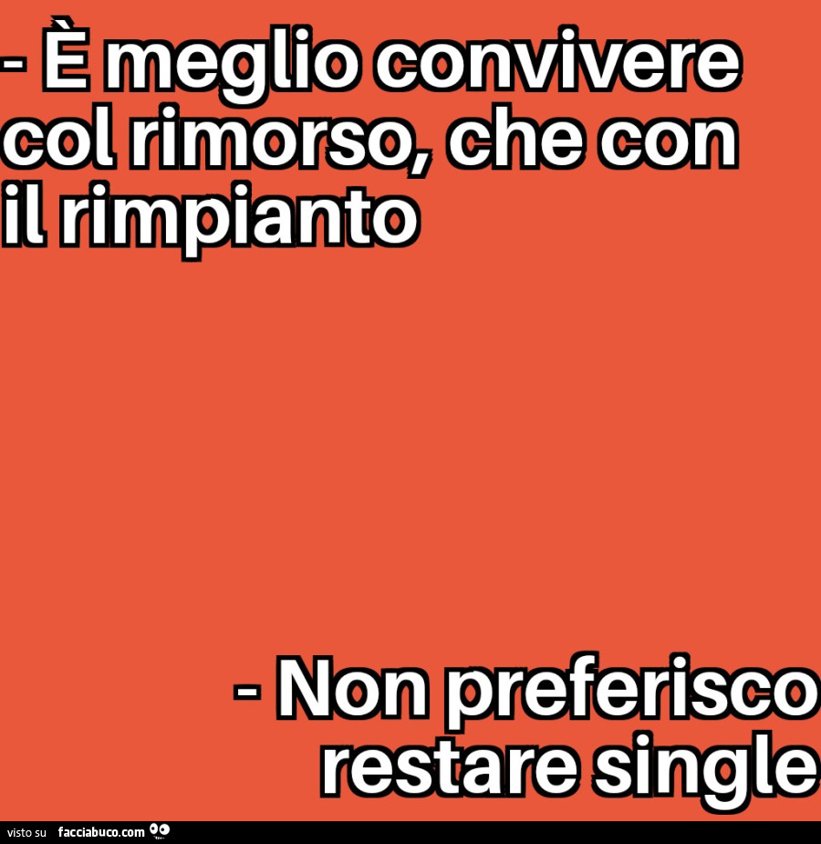 È meglio convivere col rimorso, che con il rimpianto. Non preferisco restare single