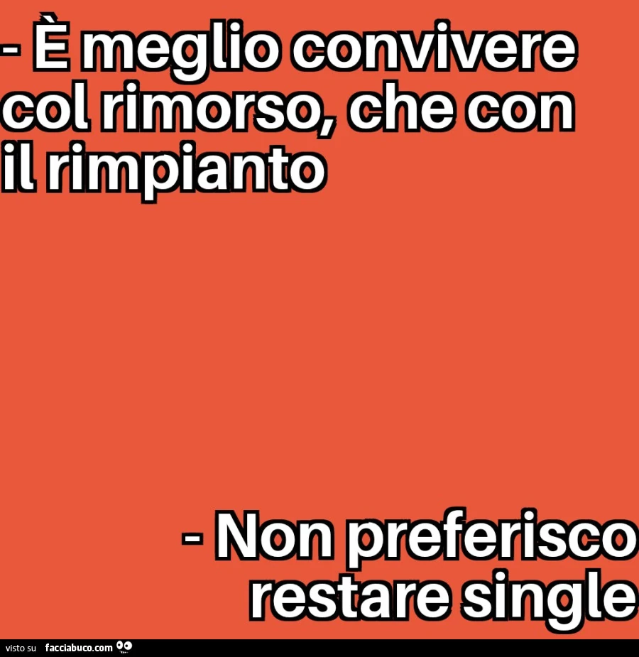 È meglio convivere col rimorso, che con il rimpianto. Non preferisco restare single