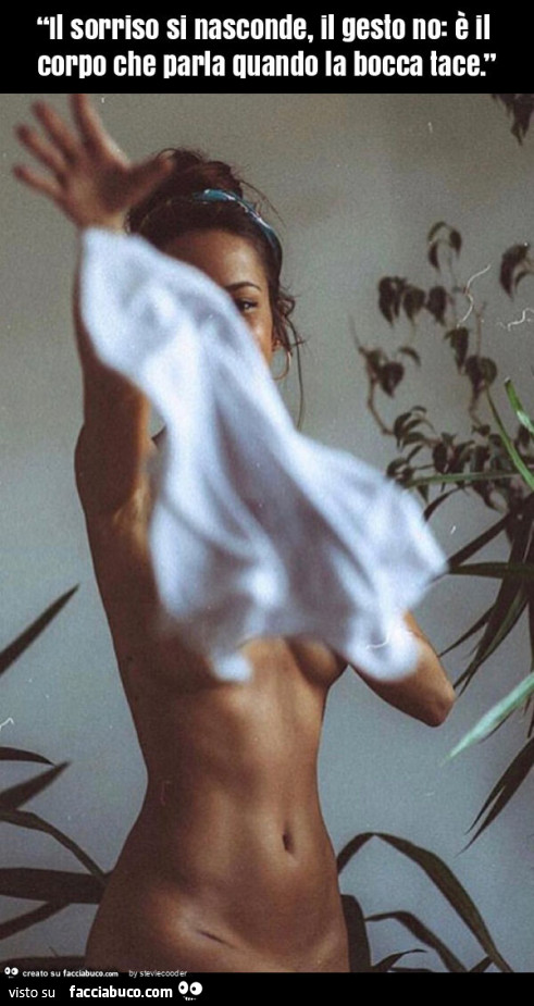 “il sorriso si nasconde, il gesto no: è il corpo che parla quando la bocca tace. ”
