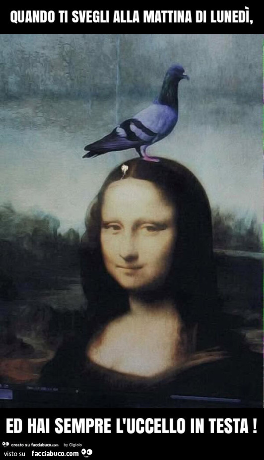 Quando ti svegli alla mattina di lunedì, ed hai sempre l'uccello in testa