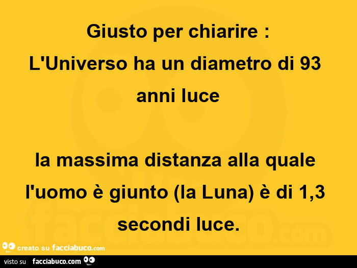 Giusto per chiarire: l'universo ha un diametro di 93 anni luce la massima distanza alla quale l'uomo è giunto (la luna) è di 1,3 secondi luce