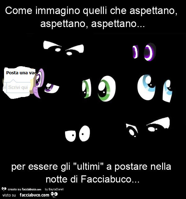Come immagino quelli che aspettano, aspettano, aspettano… per essere gli "ultimi" a postare nella notte di facciabuco