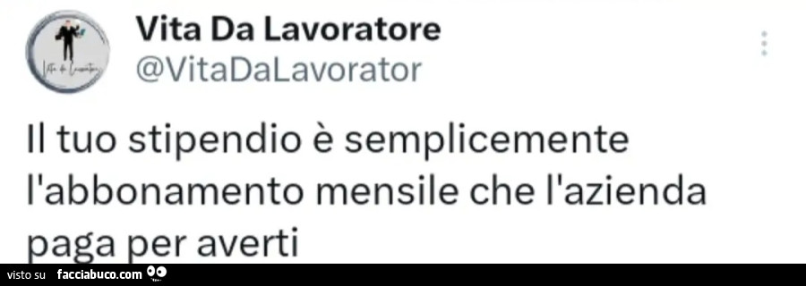 Il tuo stipendio รจ semplicemente l'abbonamento mensile che l'azienda paga per averti