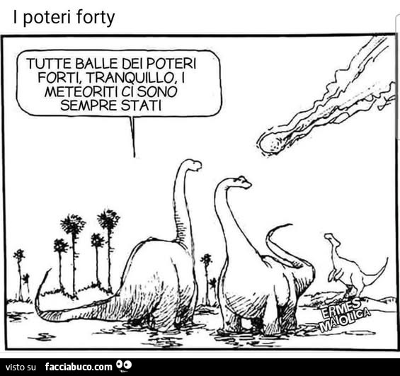 I poteri forty. Tutte balle dei poteri forti, tranquillo, i meteoriti ci sono sempre stati