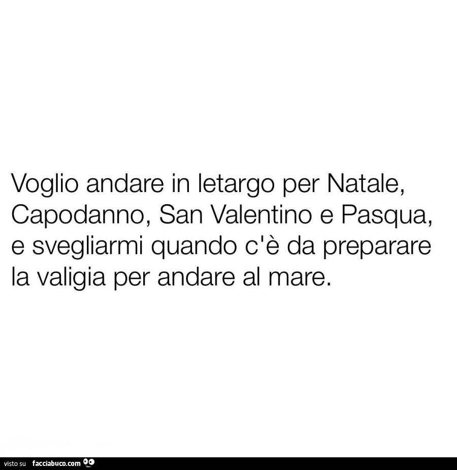 Voglio andare in letargo per natale, capodanno, san valentino e pasqua, e svegliarmi quando c'è da preparare la valigia per andare al mare