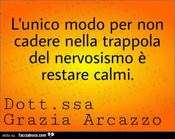 L'unico modo per non cadere nella trappola del nervosismo è restare calmi. Dottoressa grazia arcazzo