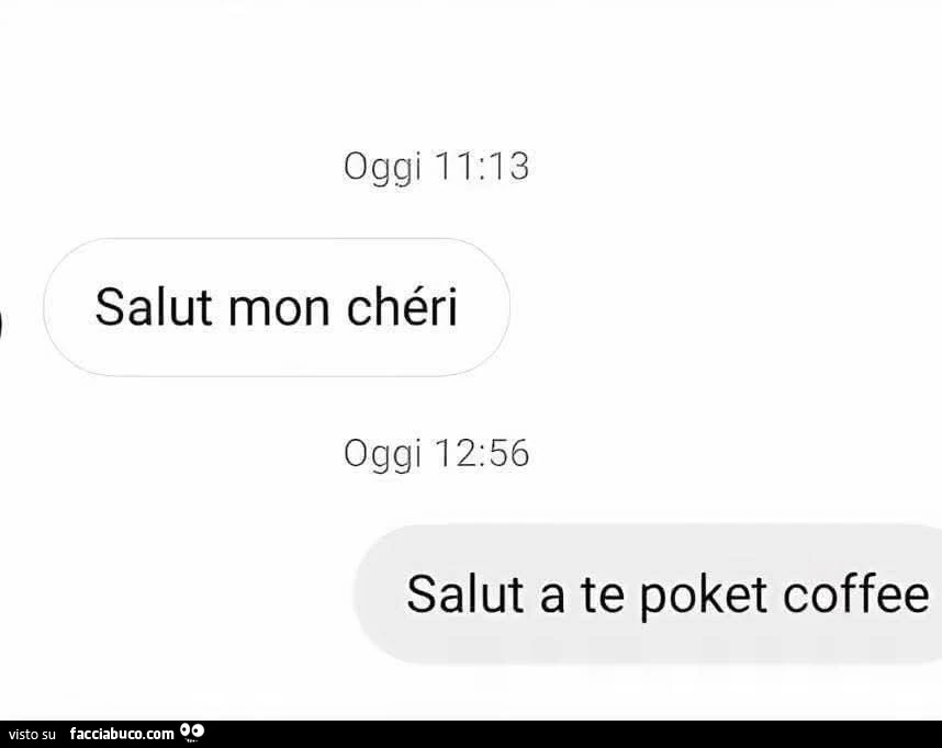 Salut mon chรฉri. Salut a te poket coffee