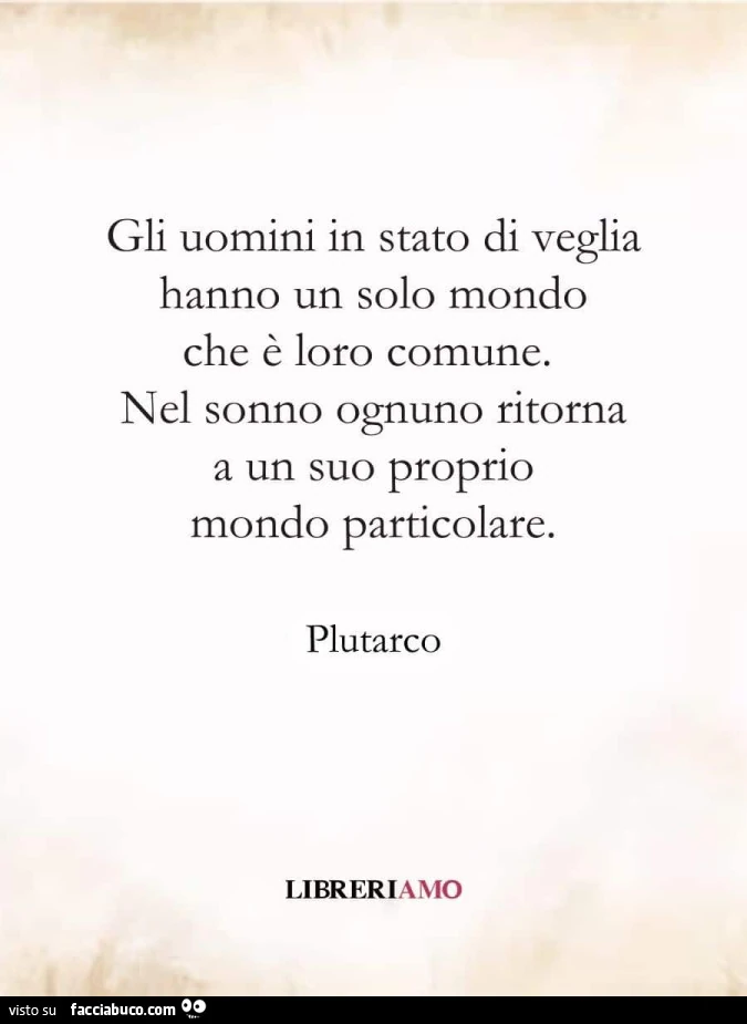 Gli uomini in stato di veglia hanno un solo mondo che รจ loro comune. Nel sonno ognuno ritorna a un suo proprio mondo particolare