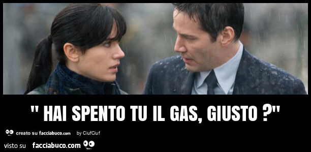" hai spento tu il gas, giusto? "