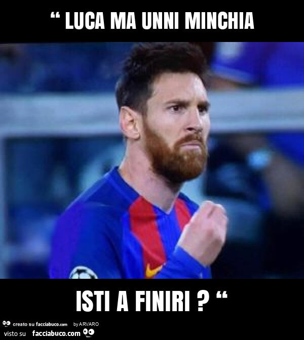 “ luca ma unni minchia isti a finiri? “