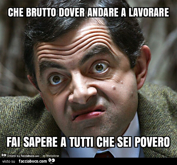 Che brutto dover andare a lavorare fai sapere a tutti che sei povero