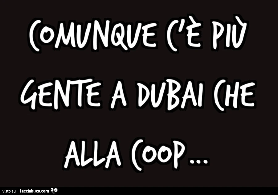 Comunque c'è più gente a Dubai che alla Coop…