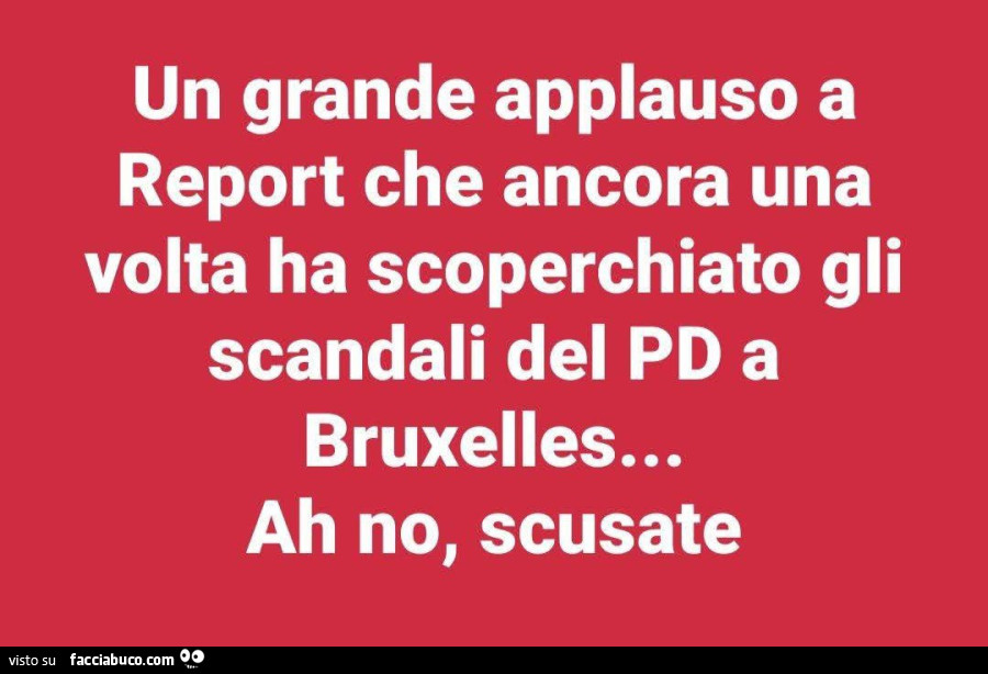 Un grande applauso a report che ancora una volta ha scoperchiato gli scandali del pd a bruxelles… ah no, scusate