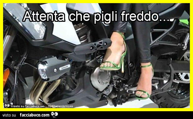 Attenta che pigli freddo