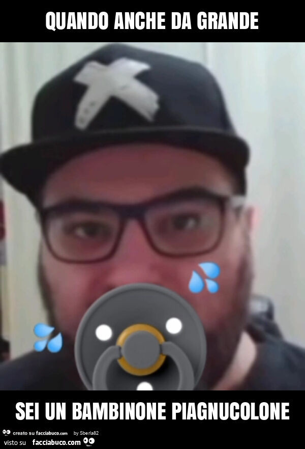 Quando anche da grande sei un bambinone piagnucolone