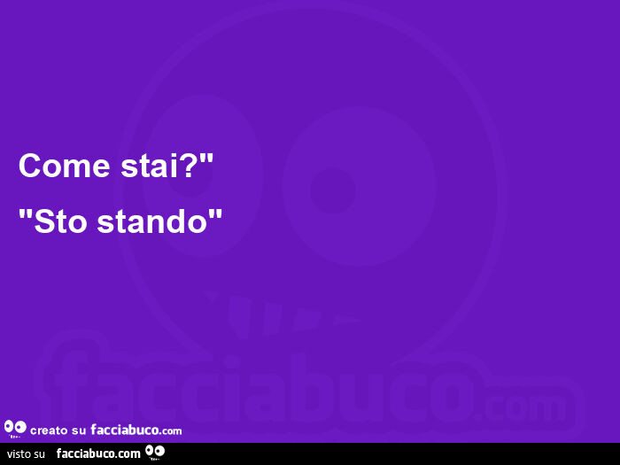 Come stai? " "Sto stando"