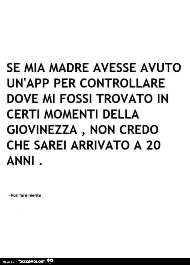 Se mia madre avesse avuto un'app per controllare dove mi fossi trovato in certi momenti della giovinezza, non credo che sarei arrivato a 20 anni