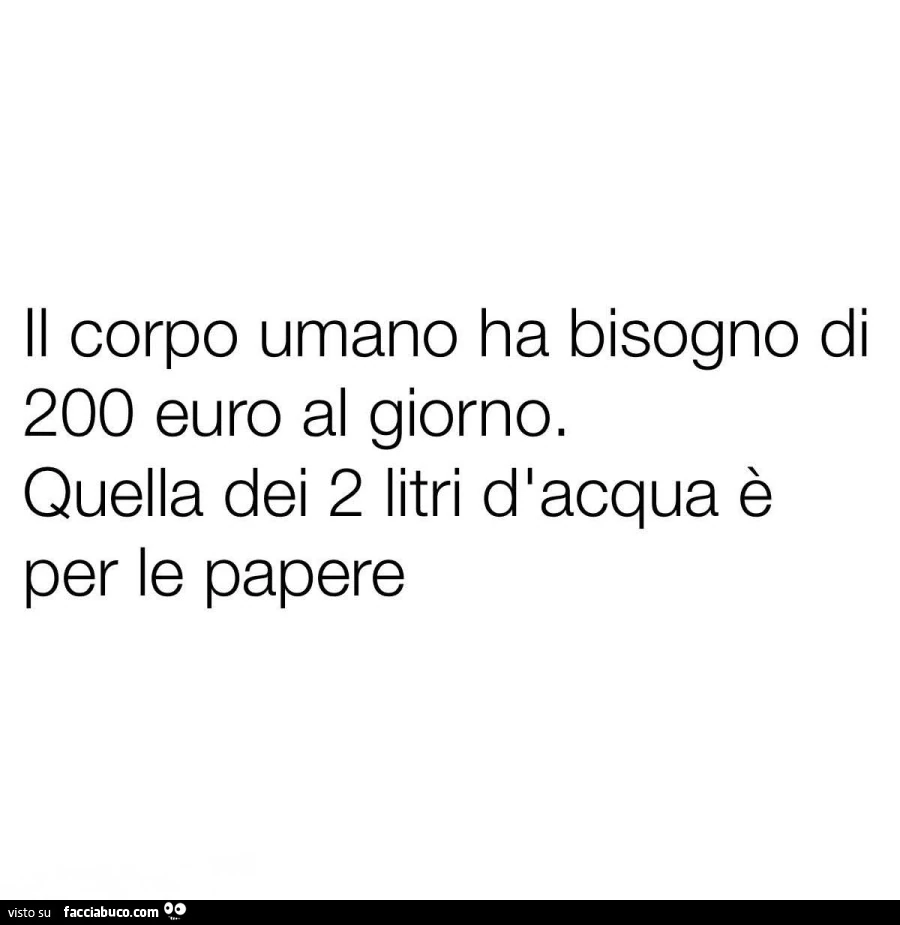 Il corpo umano ha bisogno di 200 euro al giorno. Quella dei 2 litri d'acqua รจ per le papere