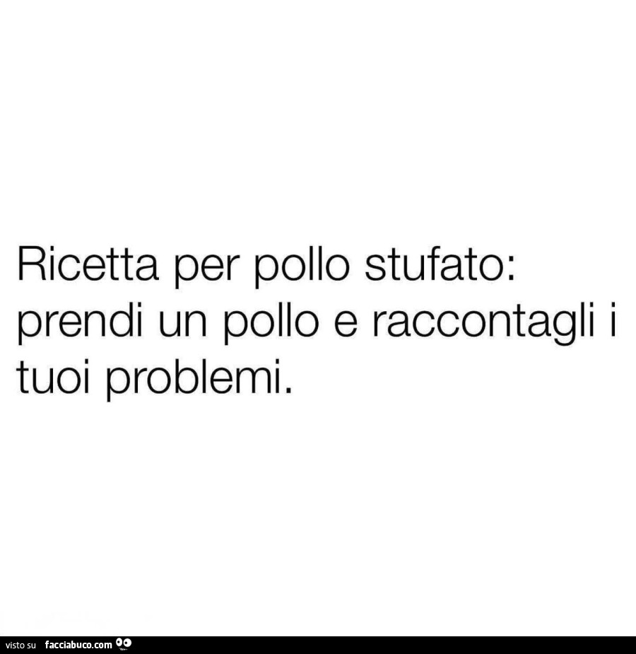 Ricetta per pollo stufato: prendi un pollo e raccontagli i tuoi problemi