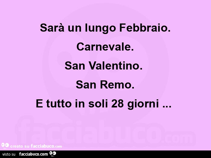 Sarà un lungo febbraio. Carnevale. San valentino. San remo. E tutto in soli 28 giorni…