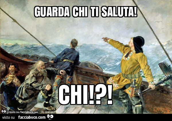 Guarda chi ti saluta! Chi!?