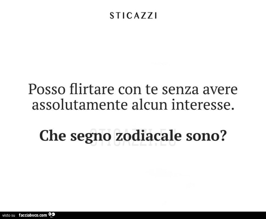 Posso flirtare con te senza avere assolutamente alcun interesse. Che segno zodiacale sono?