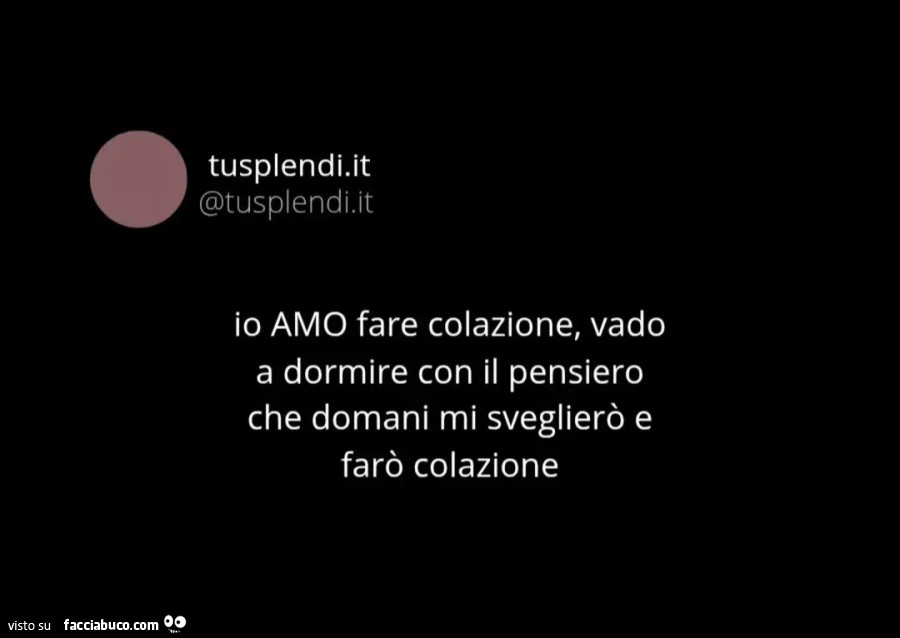 Io amo fare colazione vado a dormire con il pensiero che domani mi sveglierò e farò colazione