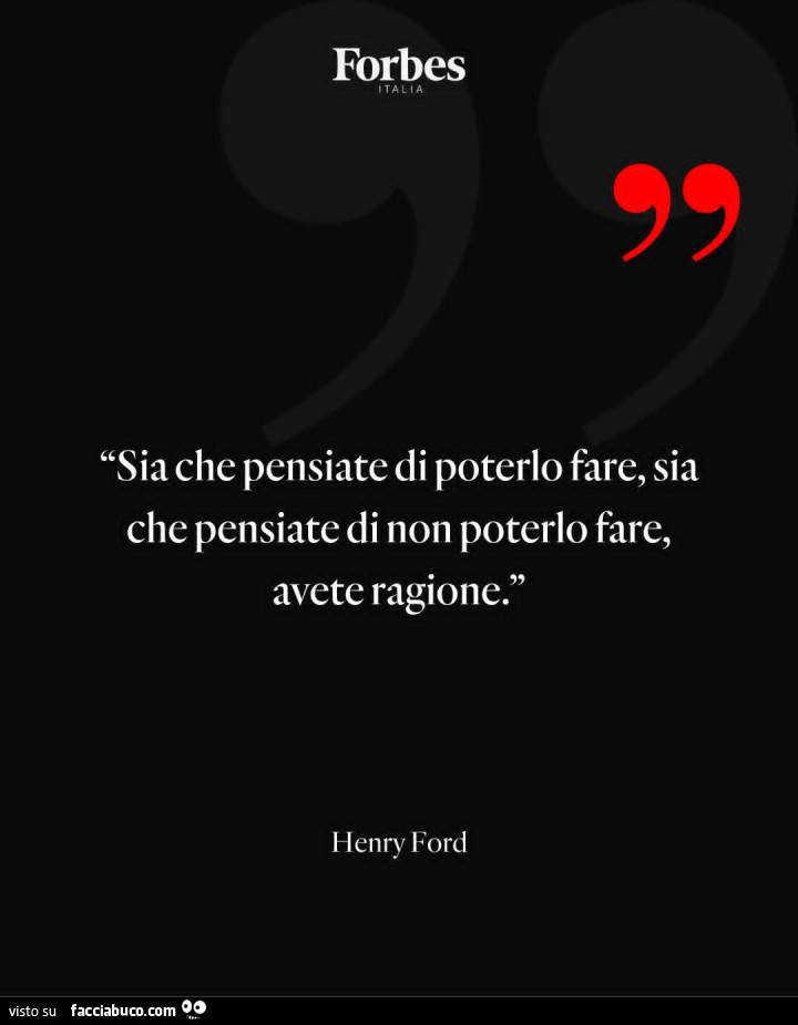 Sia che pensiate di poterlo fare, sia che pensiate di non poterlo fare, avete ragione. Henry Ford