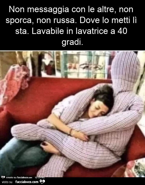 Non messaggia con le altre, non sporca, non russa. Dove lo metti lì sta. Lavabile in lavatrice a 40 gradi