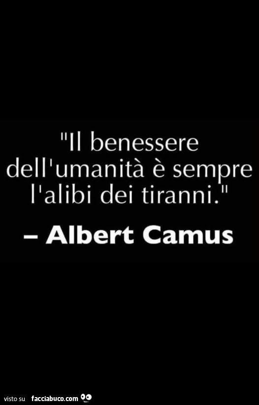 Il benessere dell'umanità è sempre l'alibi dei tiranni. Albert Camus