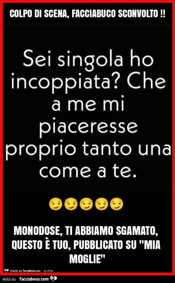 Colpo di scena, facciabuco sconvolto! Monodose, ti abbiamo sgamato, questo è tuo, pubblicato su "mia moglie"