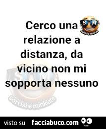 Cerco una relazione a distanza, da vicino non mi sopporta nessuno