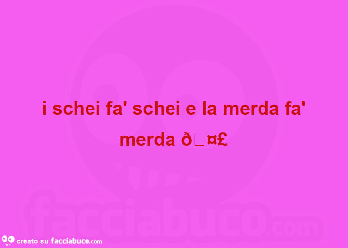  i schei fà schei e la merda fà merda 🤣