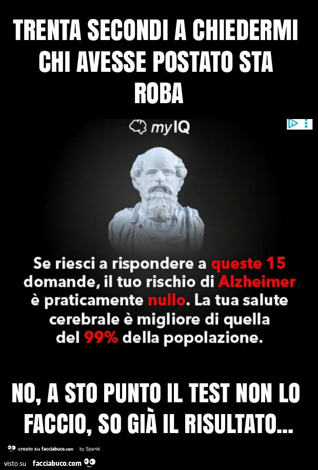 Trenta secondi a chiedermi chi avesse postato sta roba no, a sto punto il test non lo faccio, so già il risultato