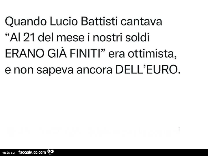 Quando lucio battisti cantava al 21 del mese i nostri soldi erano giร finiti era ottimista, e non sapeva ancora dell'euro