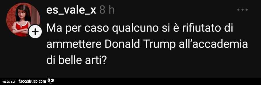 Ma per caso qualcuno si è rifiutato di ammettere donald trump all'accademia di belle arti?