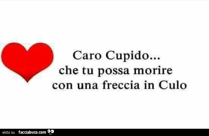 Caro cupido… che tu possa morire con una freccia in culo
