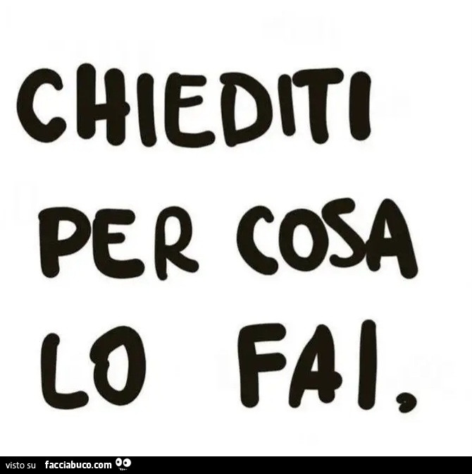 Chiediti per cosa lo fai
