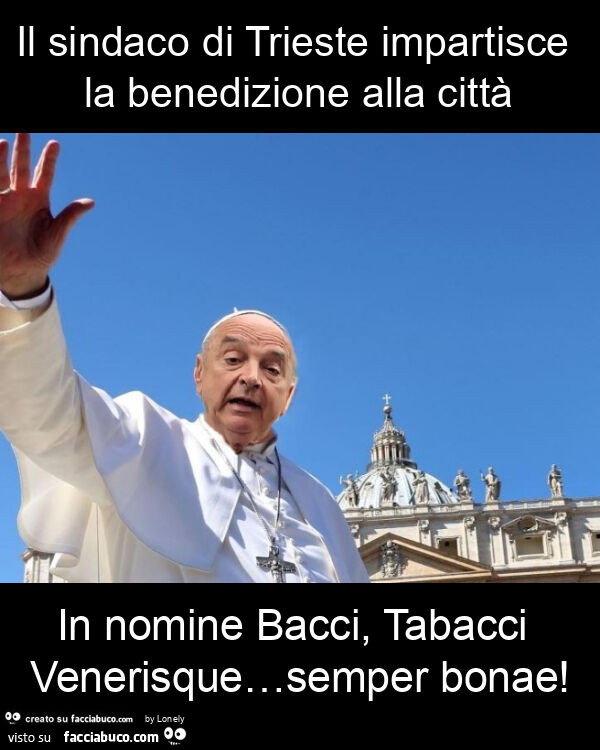 Il sindaco di trieste impartisce la benedizione alla città in nomine bacci, tabacci venerisque&hellip; semper bonae
